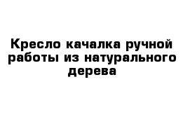 Кресло-качалка ручной работы из натурального дерева